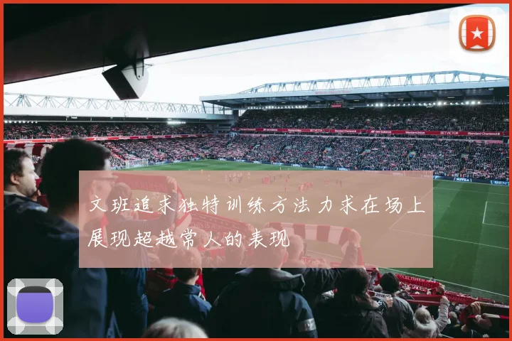 文班追求独特训练方法力求在场上展现超越常人的表现