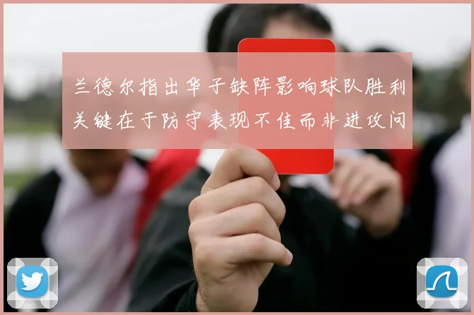 兰德尔指出华子缺阵影响球队胜利关键在于防守表现不佳而非进攻问题