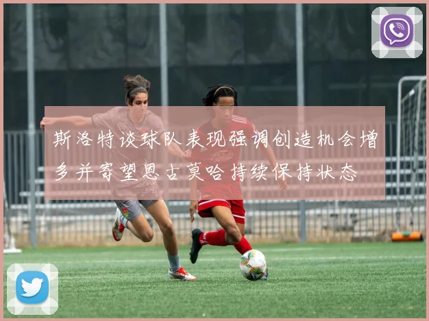 斯洛特谈球队表现强调创造机会增多并寄望恩古莫哈持续保持状态