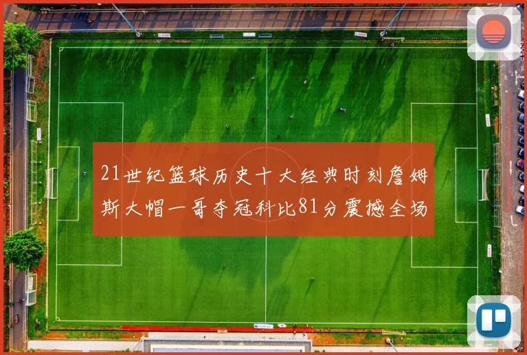 21世纪篮球历史十大经典时刻詹姆斯大帽一哥夺冠科比81分震撼全场